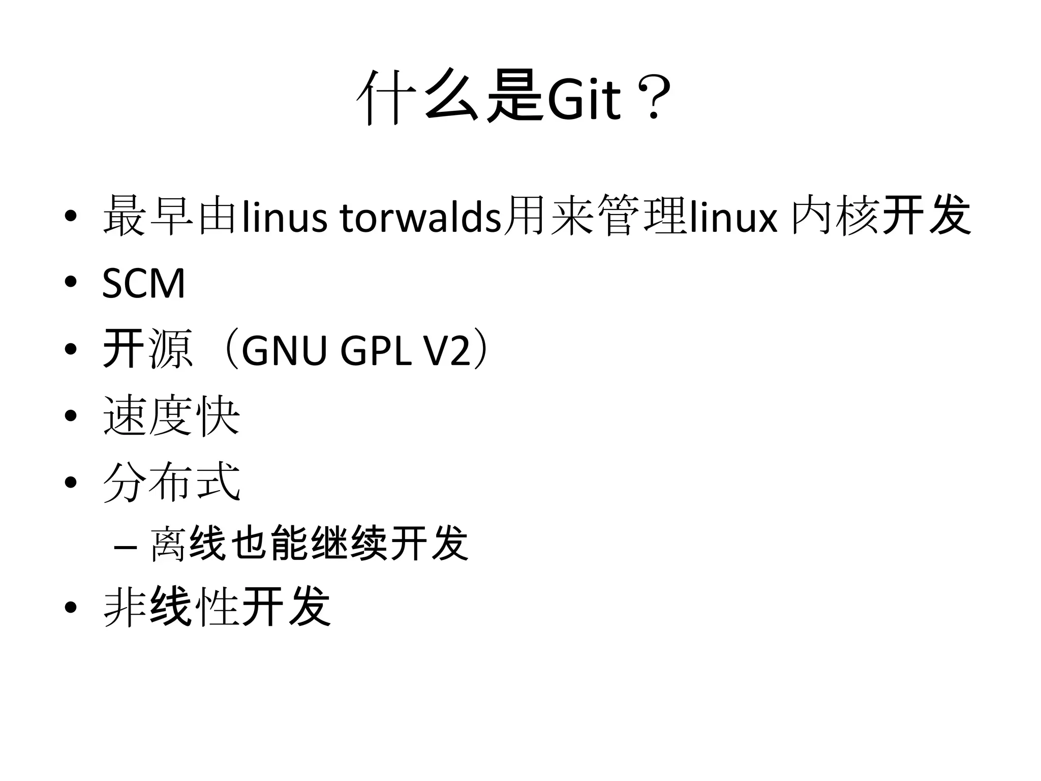 什么是Git？
•   最早由linus torwalds用来管理linux 内核开发
•   SCM
•   开源（GNU GPL V2）
•   速度快
•   分布式
    – 离线也能继续开发
• 非线性开发
 