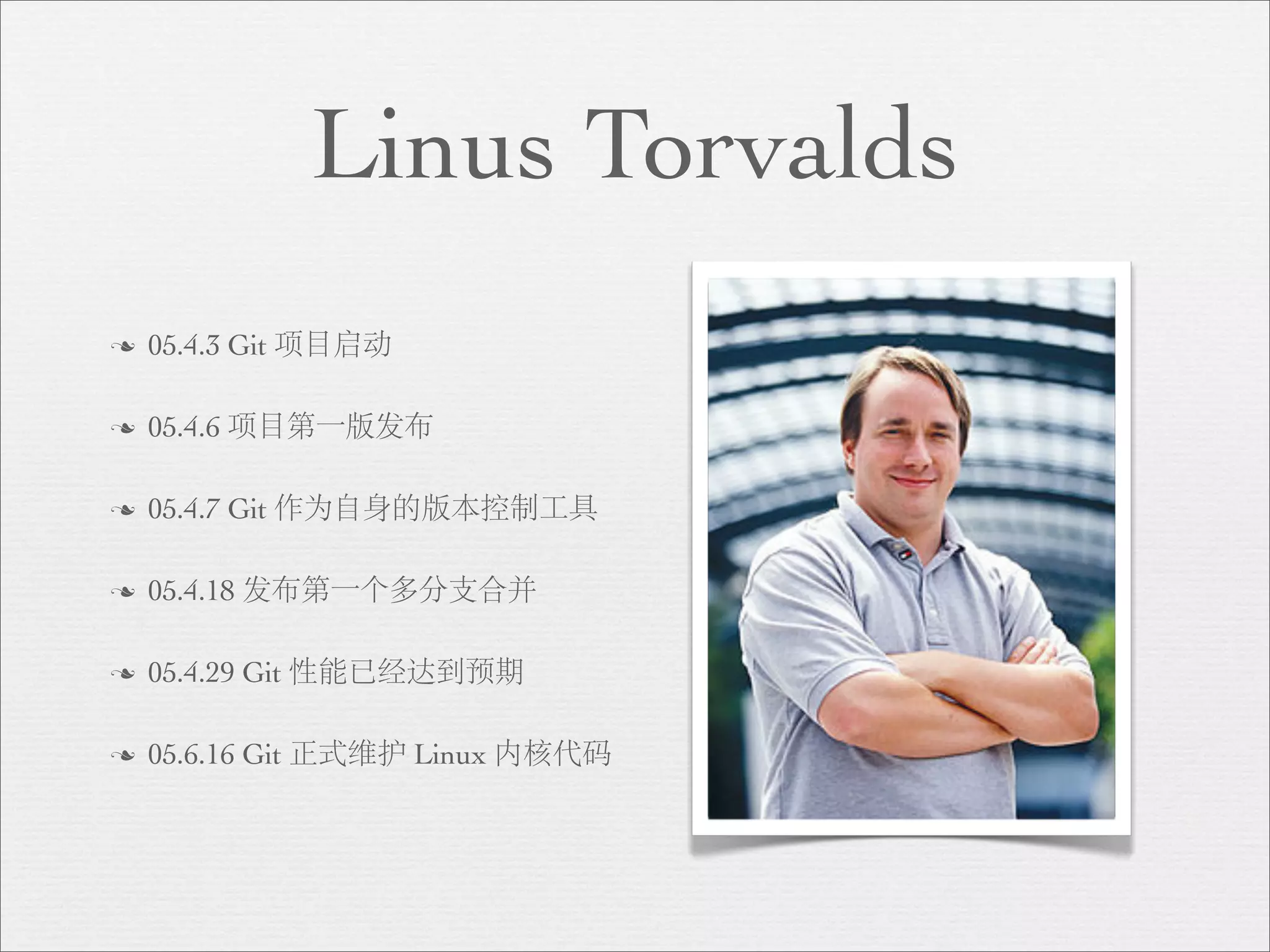 Linus Torvalds
n   05.4.3 Git 项目启动

n   05.4.6 项目第一版发布

n   05.4.7 Git 作为自身的版本控制工具

n   05.4.18 发布第一个多分支合并

n   05.4.29 Git 性能已经达到预期

n   05.6.16 Git 正式维护 Linux 内核代码
 