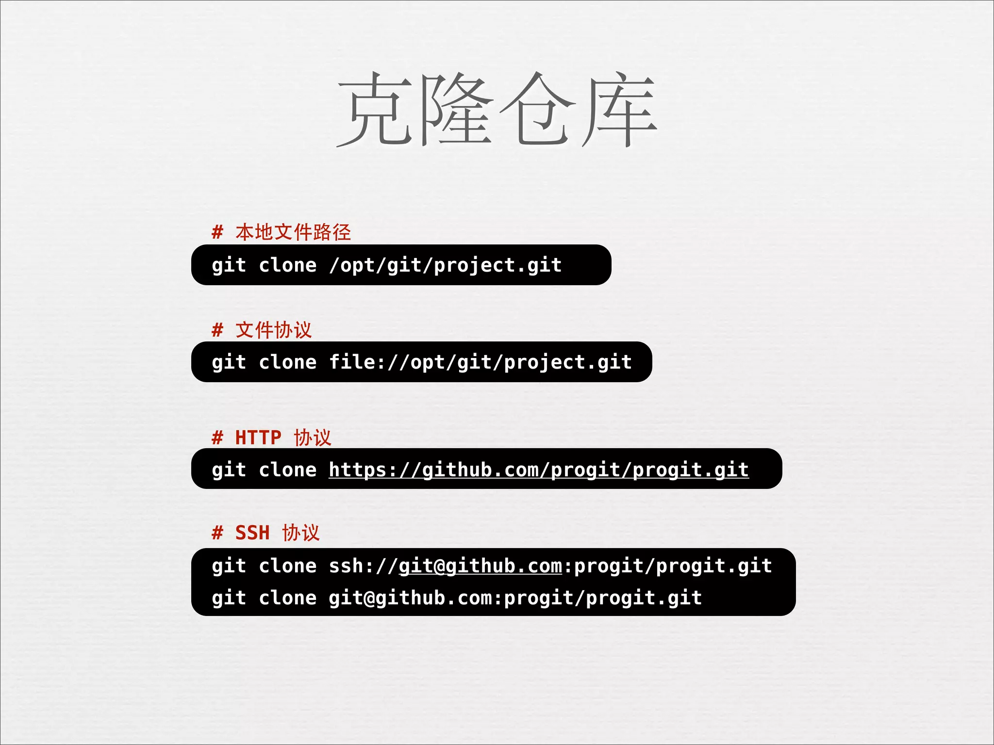 克隆仓库
# 本地⽂文件路径
git clone /opt/git/project.git


# ⽂文件协议
git clone file://opt/git/project.git


# HTTP 协议
git clone https://github.com/progit/progit.git


# SSH 协议
git clone ssh://git@github.com:progit/progit.git
git clone git@github.com:progit/progit.git
 