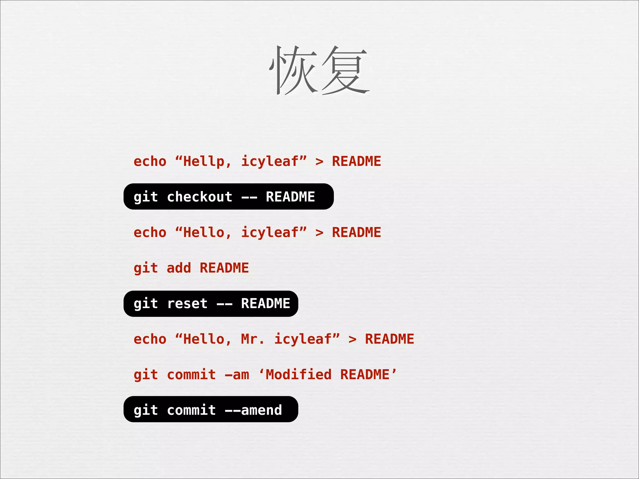 恢复
echo “Hellp, icyleaf” > README

git checkout -- README

echo “Hello, icyleaf” > README

git add README

git reset -- README

echo “Hello, Mr. icyleaf” > README

git commit -am ‘Modified README’

git commit --amend
 