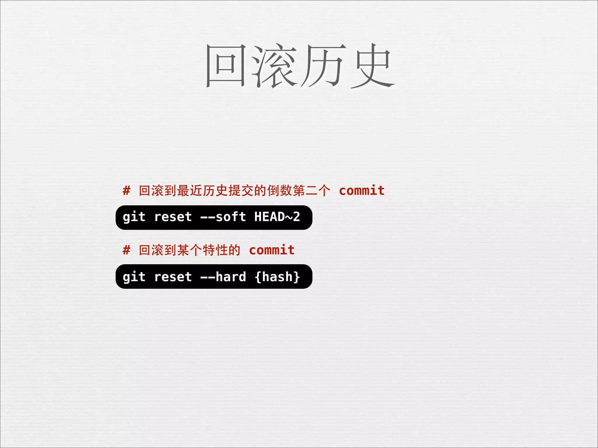 回滚历史

# 回滚到最近历史提交的倒数第⼆二个 commit

git reset --soft HEAD~2

# 回滚到某个特性的 commit

git reset --hard {hash}
 