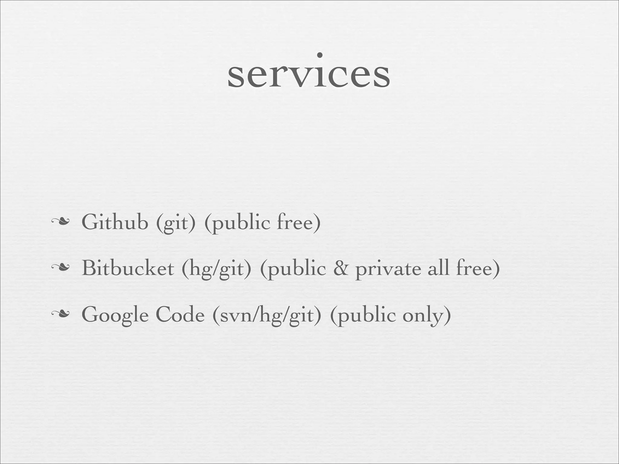 services

n   Github (git) (public free)
n   Bitbucket (hg/git) (public & private all free)
n   Google Code (svn/hg/git) (public only)
 