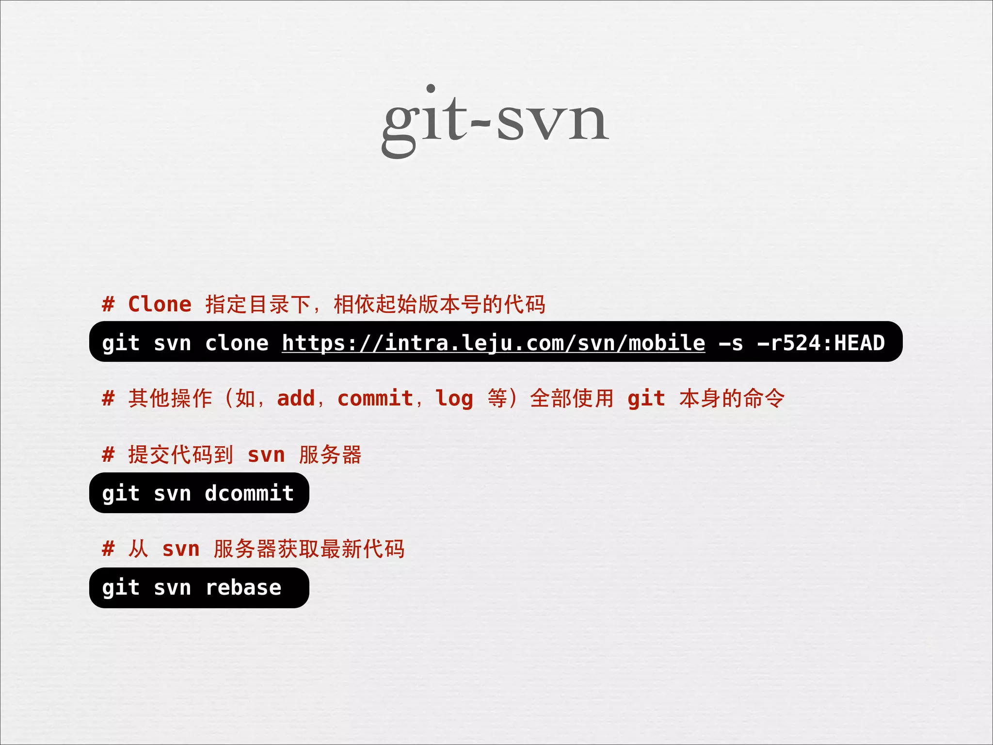 git-svn

# Clone 指定⺫⽬目录下，相依起始版本号的代码
git svn clone https://intra.leju.com/svn/mobile -s -r524:HEAD

# 其他操作（如，add，commit，log 等）全部使⽤用 git 本⾝身的命令

# 提交代码到 svn 服务器
git svn dcommit

# 从 svn 服务器获取最新代码
git svn rebase
 