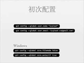 初次配置

 git config --global user.name “icyleaf”

 git config --global user.email “icyleaf.cn@gmail.com”




Windows
git config --global core.filemode false

git config --global core.autocrlf true
 