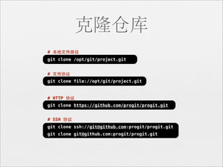 克隆仓库
# 本地⽂文件路径
git clone /opt/git/project.git


# ⽂文件协议
git clone file://opt/git/project.git


# HTTP 协议
git clone https://github.com/progit/progit.git


# SSH 协议
git clone ssh://git@github.com:progit/progit.git
git clone git@github.com:progit/progit.git
 