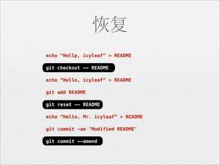 恢复
echo “Hellp, icyleaf” > README

git checkout -- README

echo “Hello, icyleaf” > README

git add README

git reset -- README

echo “Hello, Mr. icyleaf” > README

git commit -am ‘Modified README’

git commit --amend
 