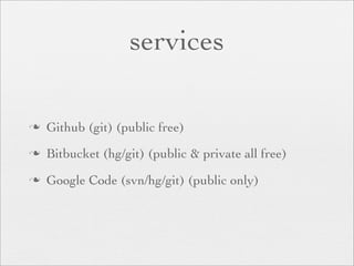 services

n   Github (git) (public free)
n   Bitbucket (hg/git) (public & private all free)
n   Google Code (svn/hg/git) (public only)
 