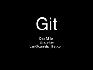Git
    Dan Miller
    @jazzdan
dan@danielsmiller.com
 
