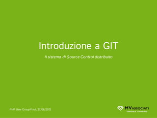 Introduzione a GIT
                           Il sistema di Source Control distribuito




PHP User Group Friuli, 27/06/2012
 