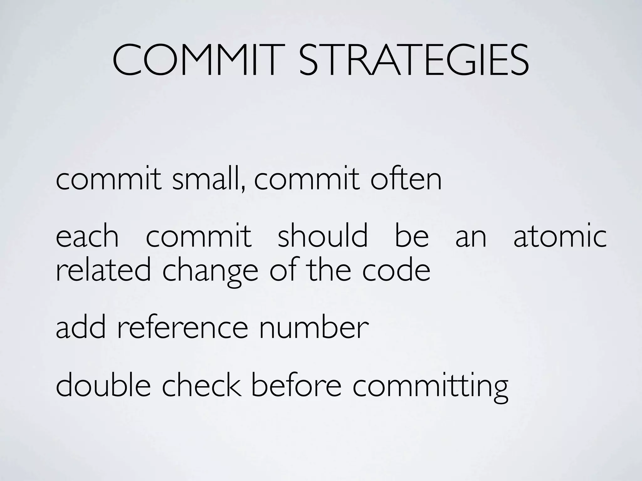 COMMIT STRATEGIES commit small, commit often each commit should be an atomic related change of the code add reference number double check before committing 