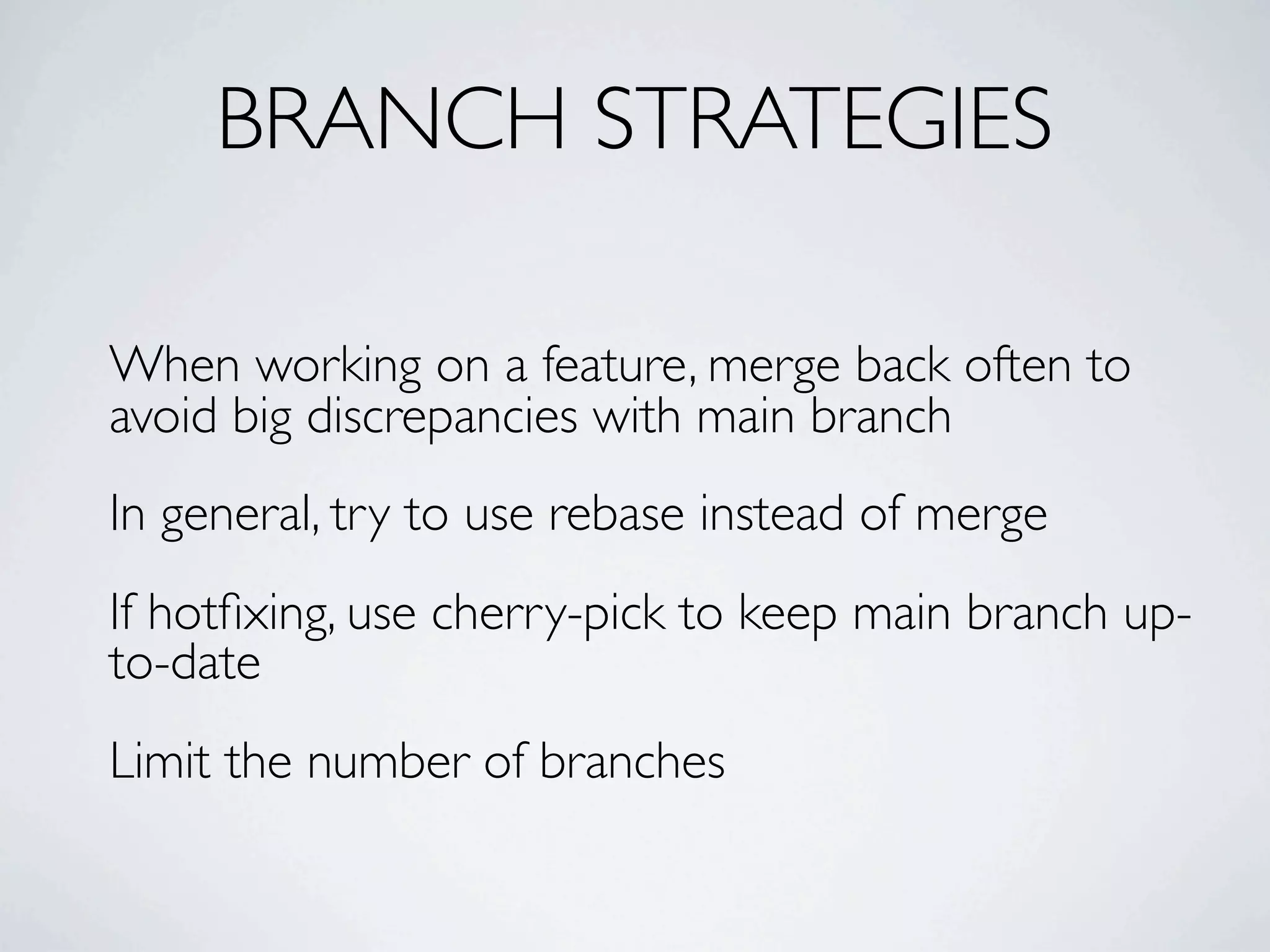 BRANCH STRATEGIES When working on a feature, merge back often to avoid big discrepancies with main branch In general, try to use rebase instead of merge If hotﬁxing, use cherry-pick to keep main branch up- to-date Limit the number of branches 