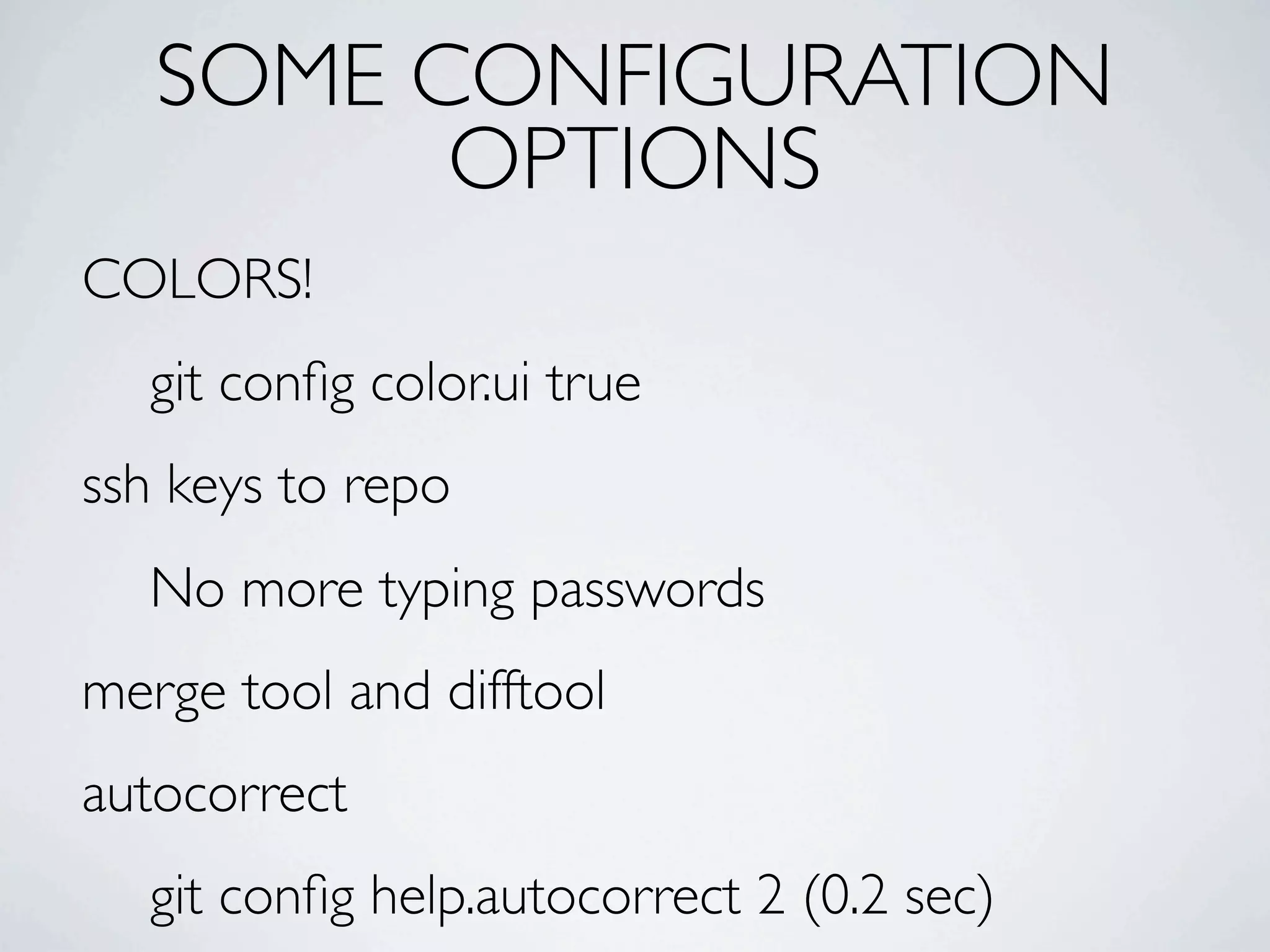 SOME CONFIGURATION OPTIONS COLORS! git conﬁg color.ui true ssh keys to repo No more typing passwords merge tool and difftool autocorrect git conﬁg help.autocorrect 2 (0.2 sec) 