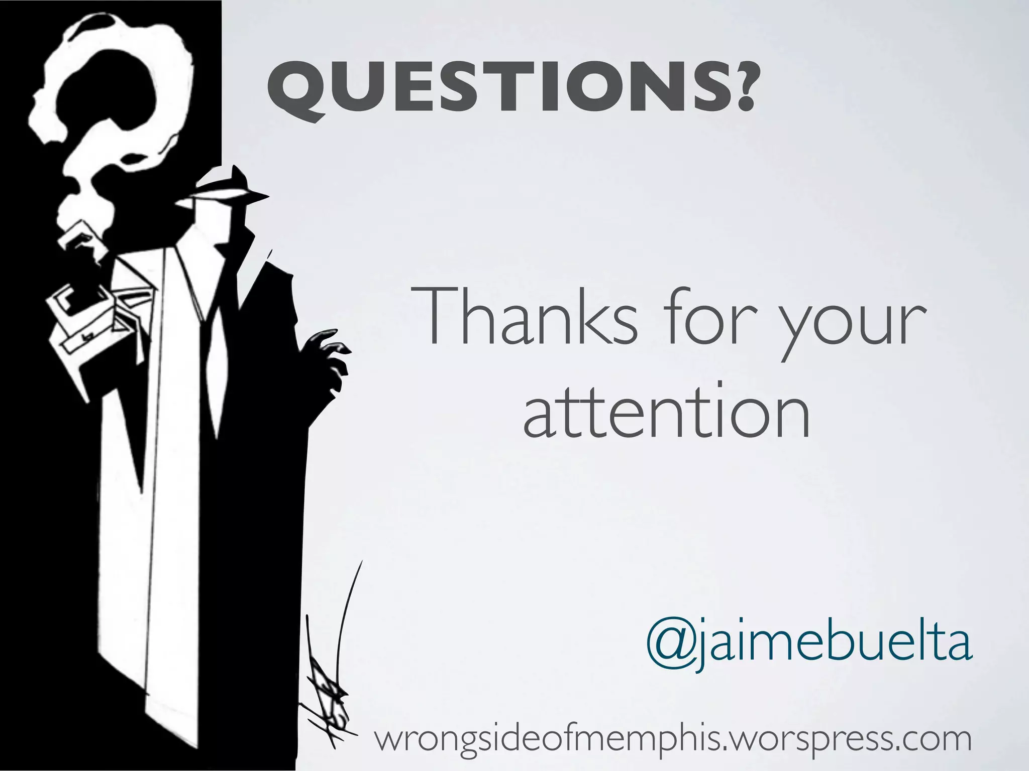 QUESTIONS? Thanks for your attention @jaimebuelta wrongsideofmemphis.worspress.com 