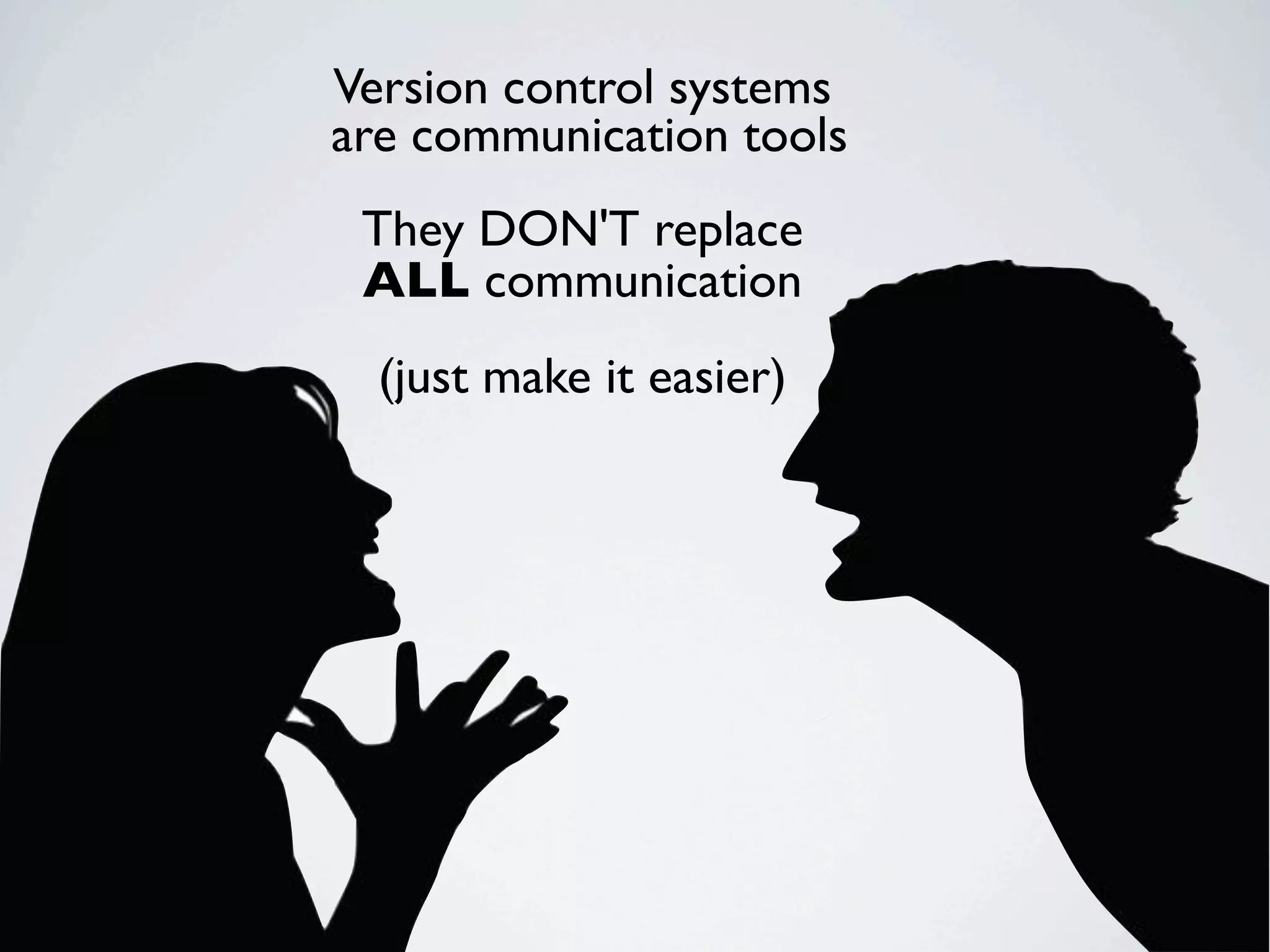Version control systems are communication tools They DON'T replace ALL communication (just make it easier) 