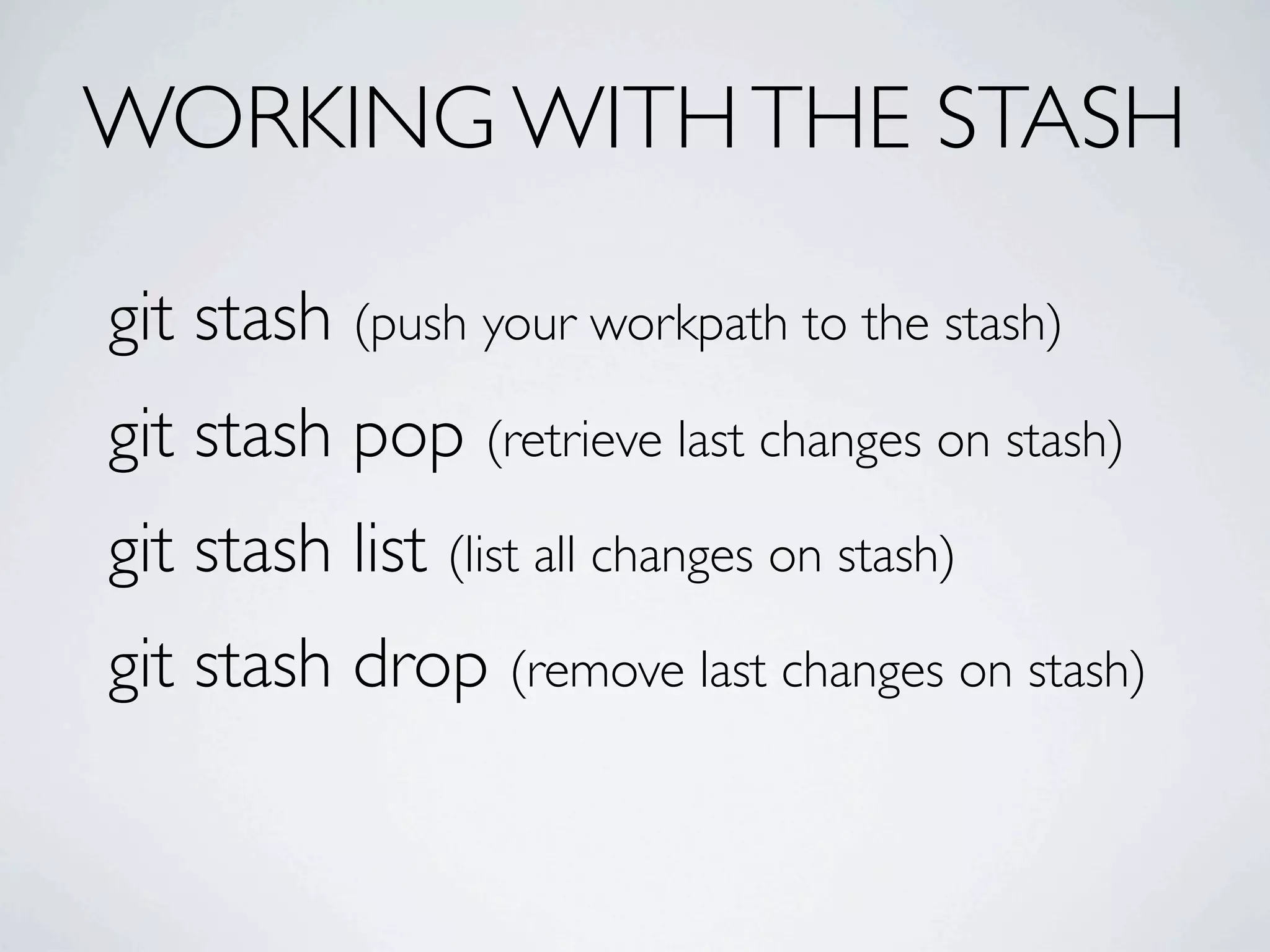WORKING WITH THE STASH git stash (push your workpath to the stash) git stash pop (retrieve last changes on stash) git stash list (list all changes on stash) git stash drop (remove last changes on stash) 