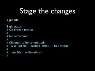 Stage the changes
$ git add .

$ git status
# On branch master
#
# Initial commit
#
# Changes to be committed:
# (use "git rm --cached <ﬁle>..." to unstage)
#
#
 new ﬁle: arithmetic.rb
#
 