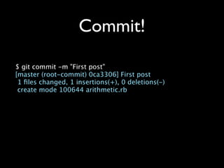 Commit!

$ git commit -m "First post"
[master (root-commit) 0ca3306] First post
 1 ﬁles changed, 1 insertions(+), 0 deletions(-)
 create mode 100644 arithmetic.rb
 