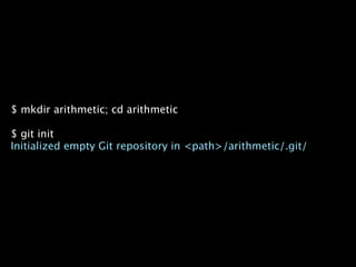 $ mkdir arithmetic; cd arithmetic

$ git init
Initialized empty Git repository in <path>/arithmetic/.git/
 