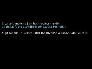 $ cat arithmetic.rb | git hash-object --stdin
171fe423f0146d107db5d5c94ba205d86549ff14

$ git cat-ﬁle -p 171fe423f0146d107db5d5c94ba205d86549ff14
 