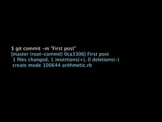 $ git commit -m "First post"
[master (root-commit) 0ca3306] First post
 1 ﬁles changed, 1 insertions(+), 0 deletions(-)
 create mode 100644 arithmetic.rb
 