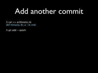 Add another commit
$ cat >> arithmetic.rb
def minus(a, b); a - b; end

$ git add --patch
 