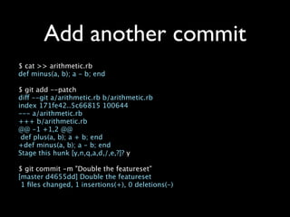Add another commit
$ cat >> arithmetic.rb
def minus(a, b); a - b; end

$ git add --patch
diff --git a/arithmetic.rb b/arithmetic.rb
index 171fe42..5c66815 100644
--- a/arithmetic.rb
+++ b/arithmetic.rb
@@ -1 +1,2 @@
 def plus(a, b); a + b; end
+def minus(a, b); a - b; end
Stage this hunk [y,n,q,a,d,/,e,?]? y

$ git commit -m "Double the featureset"
[master d4655dd] Double the featureset
 1 ﬁles changed, 1 insertions(+), 0 deletions(-)
 
