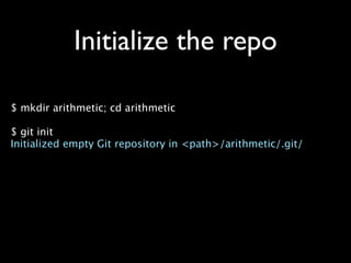 Initialize the repo

$ mkdir arithmetic; cd arithmetic

$ git init
Initialized empty Git repository in <path>/arithmetic/.git/
 