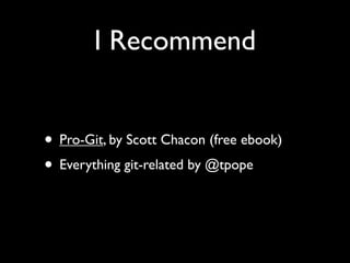 I Recommend


• Pro-Git, by Scott Chacon (free ebook)
• Everything git-related by @tpope
 