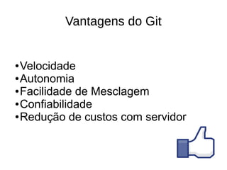 Vantagens do Git


● Velocidade
● Autonomia

● Facilidade de Mesclagem

● Confiabilidade

● Redução de custos com servidor
 