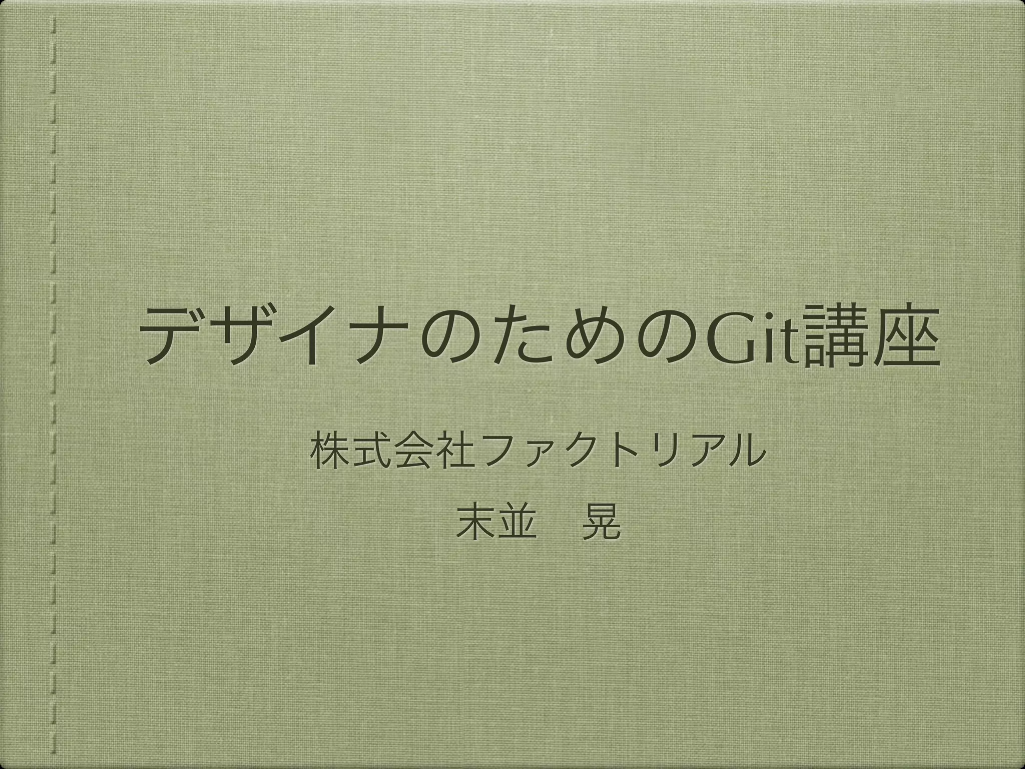 デザイナのためのGit講座
  株式会社ファクトリアル
     末並 晃
 