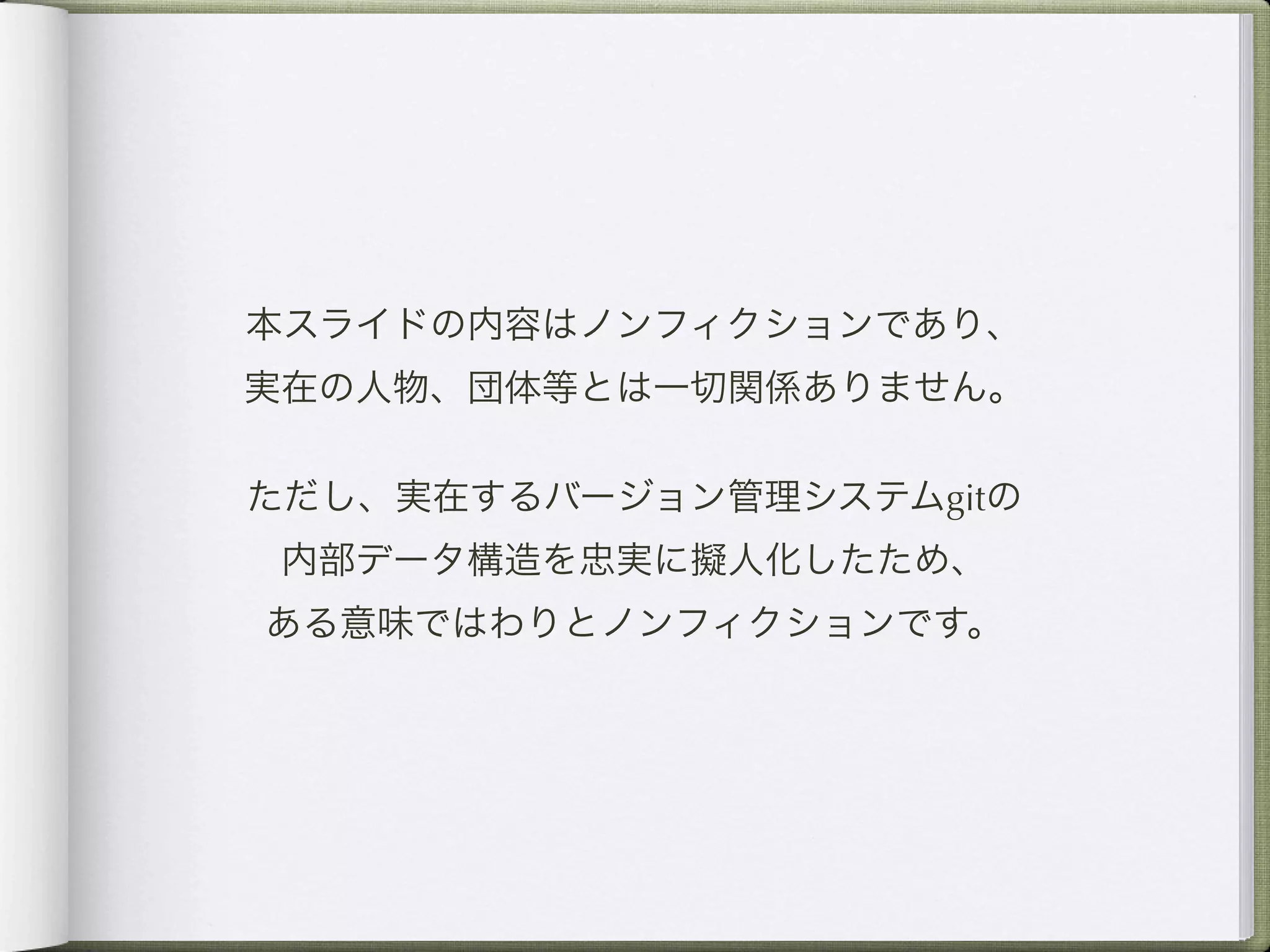 本スライドの内容はノンフィクションであり、
実在の人物、団体等とは一切関係ありません。

ただし、実在するバージョン管理システムgitの
 内部データ構造を忠実に擬人化したため、
ある意味ではわりとノンフィクションです。
 