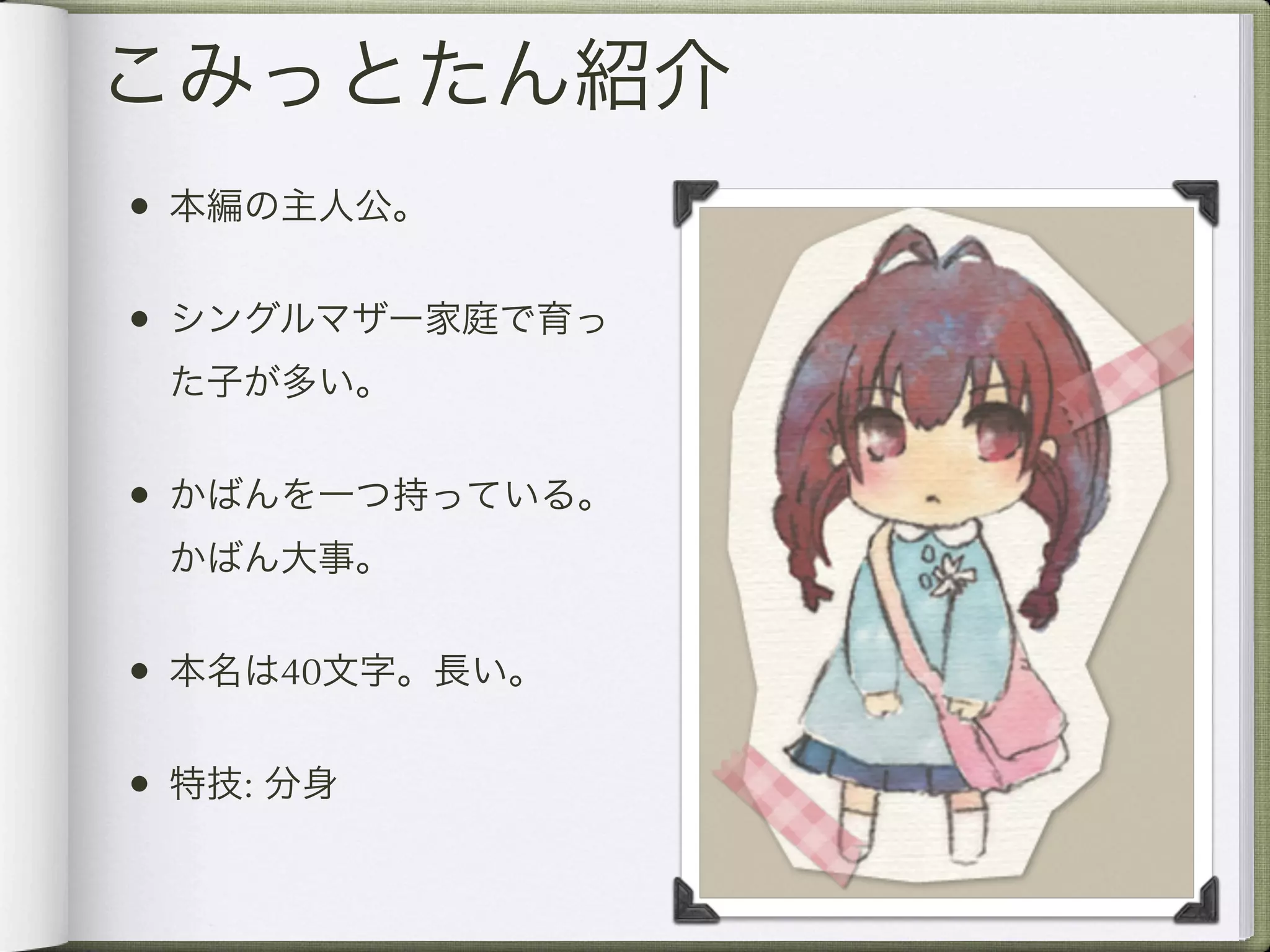 こみっとたん紹介
• 本編の主人公。

• シングルマザー家庭で育っ
 た子が多い。


• かばんを一つ持っている。
 かばん大事。


• 本名は40文字。長い。

• 特技: 分身
 
