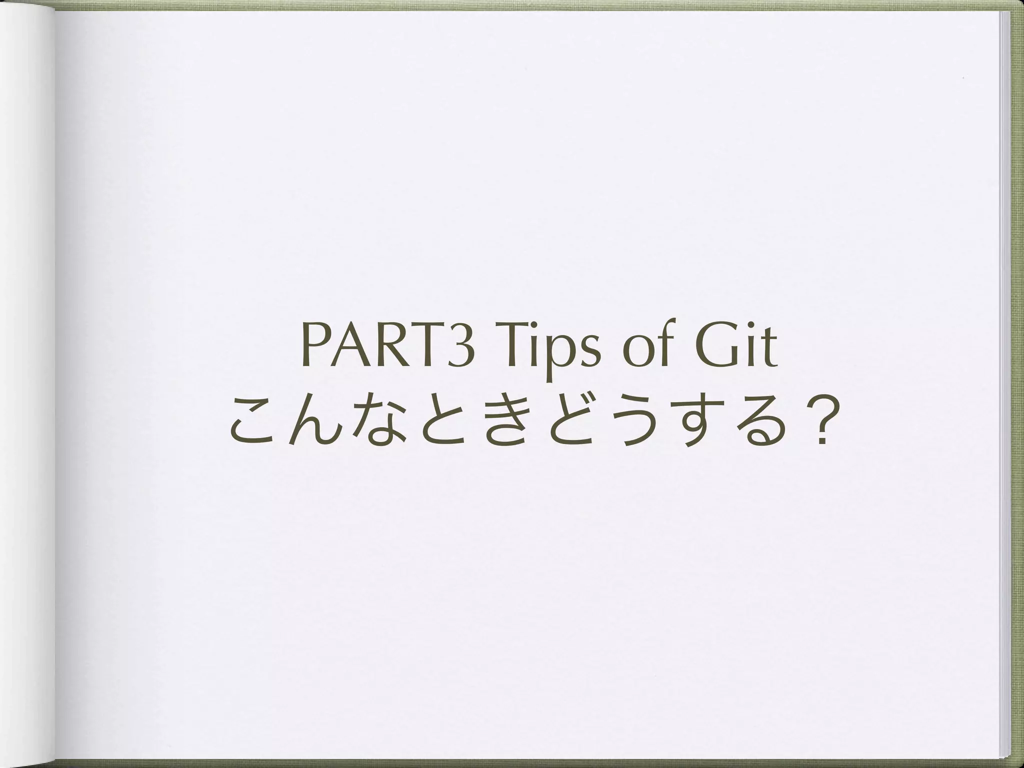 PART3 Tips of Git
こんなときどうする？
 