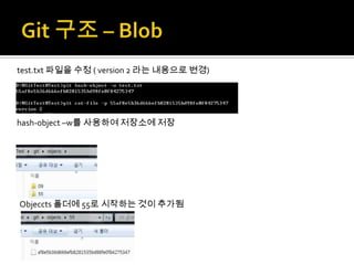 test.txt 파일을 수정 ( version 2 라는 내용으로 변경)




hash-object –w를 사용하여 저장소에 저장




Objeccts 폴더에 55로 시작하는 것이 추가됨
 