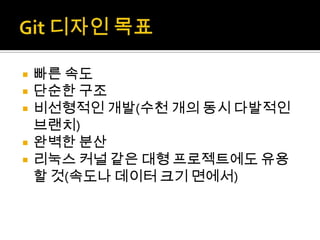    빠른 속도
   단순한 구조
   비선형적인 개발(수천 개의 동시 다발적인
    브랜치)
   완벽한 분산
   리눅스 커널 같은 대형 프로젝트에도 유용
    할 것(속도나 데이터 크기 면에서)
 