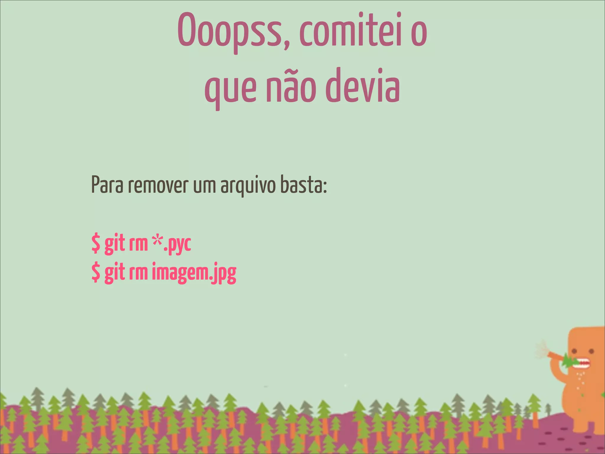 Ooopss, comitei o
            que não devia
Para remover um arquivo basta:

$ git rm *.pyc
$ git rm imagem.jpg
 