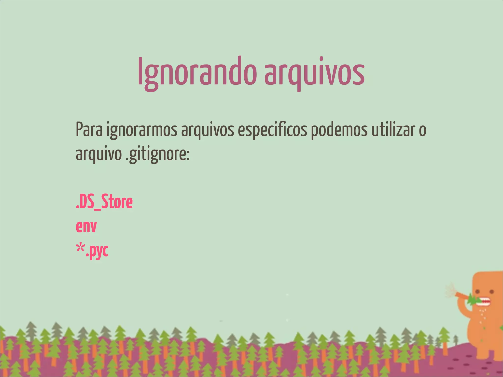 Ignorando arquivos
Para ignorarmos arquivos especificos podemos utilizar o
arquivo .gitignore:

.DS_Store
env
*.pyc
 