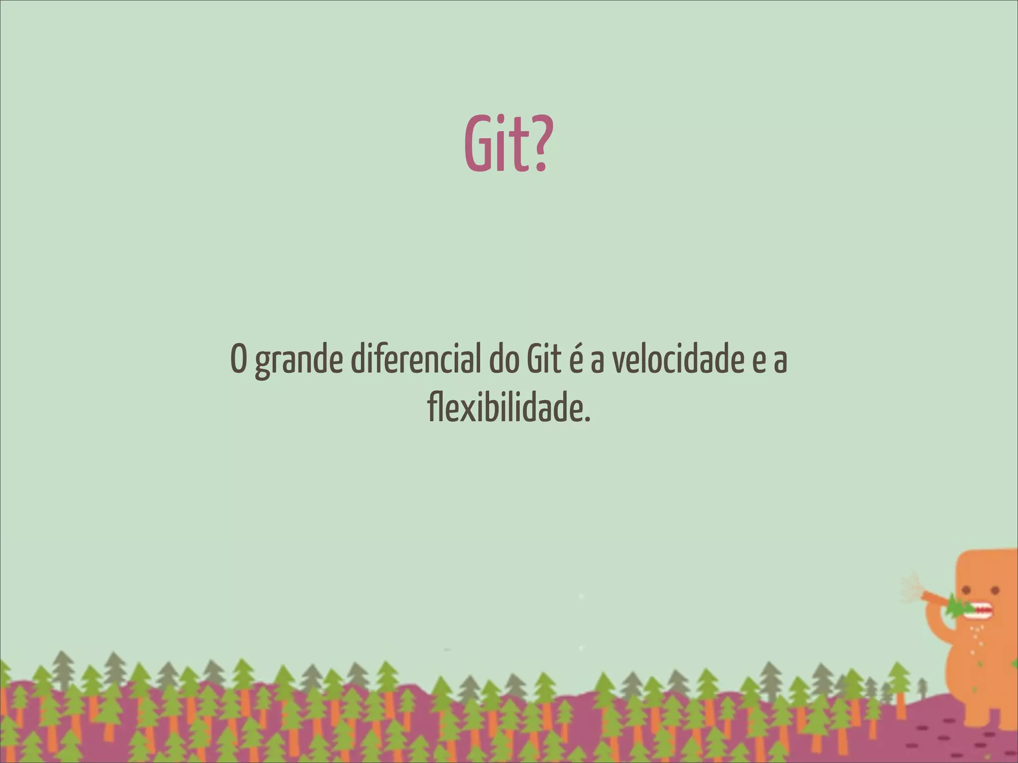 Git?

O grande diferencial do Git é a velocidade e a
               flexibilidade.
 