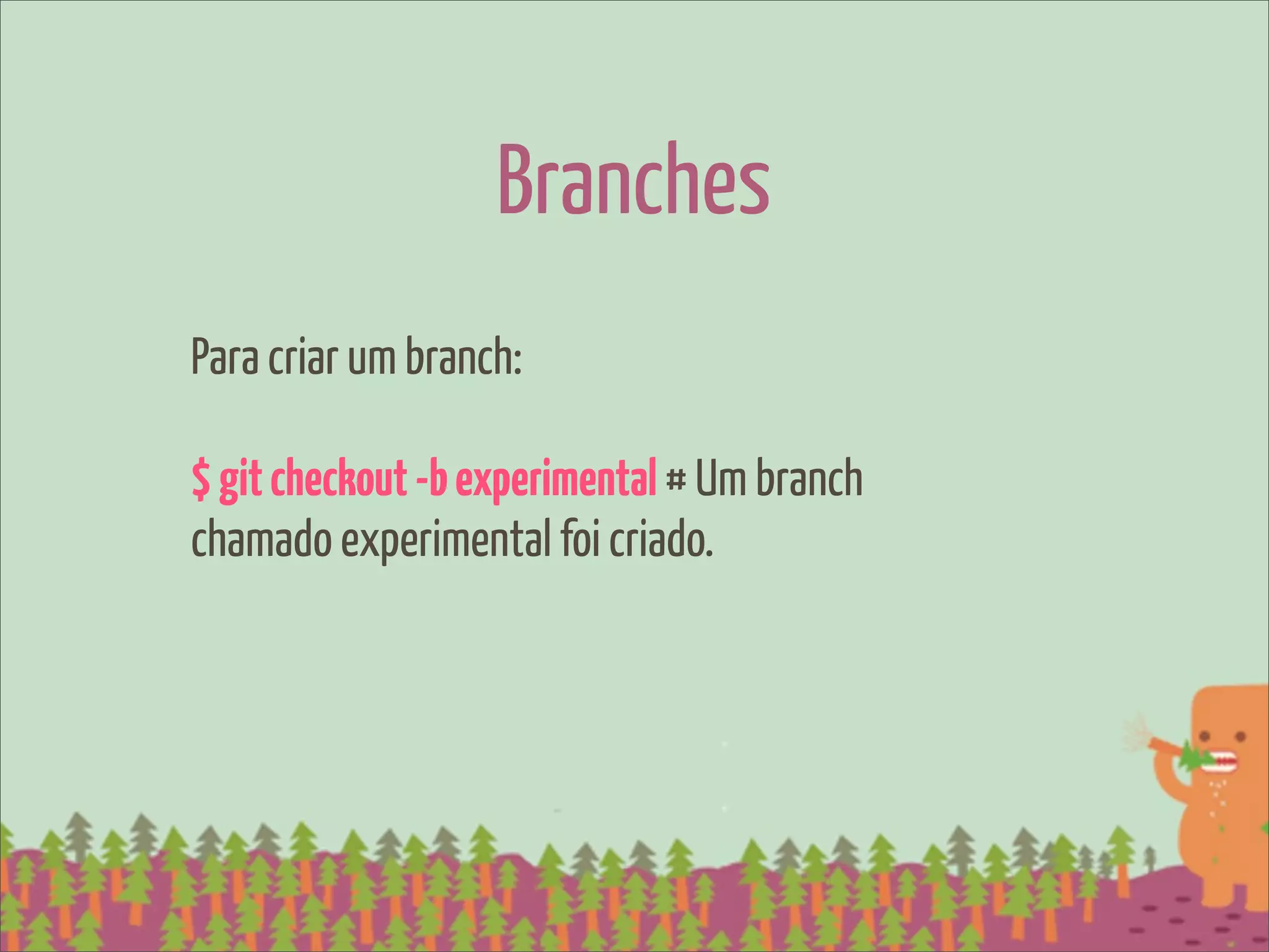 Branches
Para criar um branch:

$ git checkout -b experimental # Um branch
chamado experimental foi criado.
 