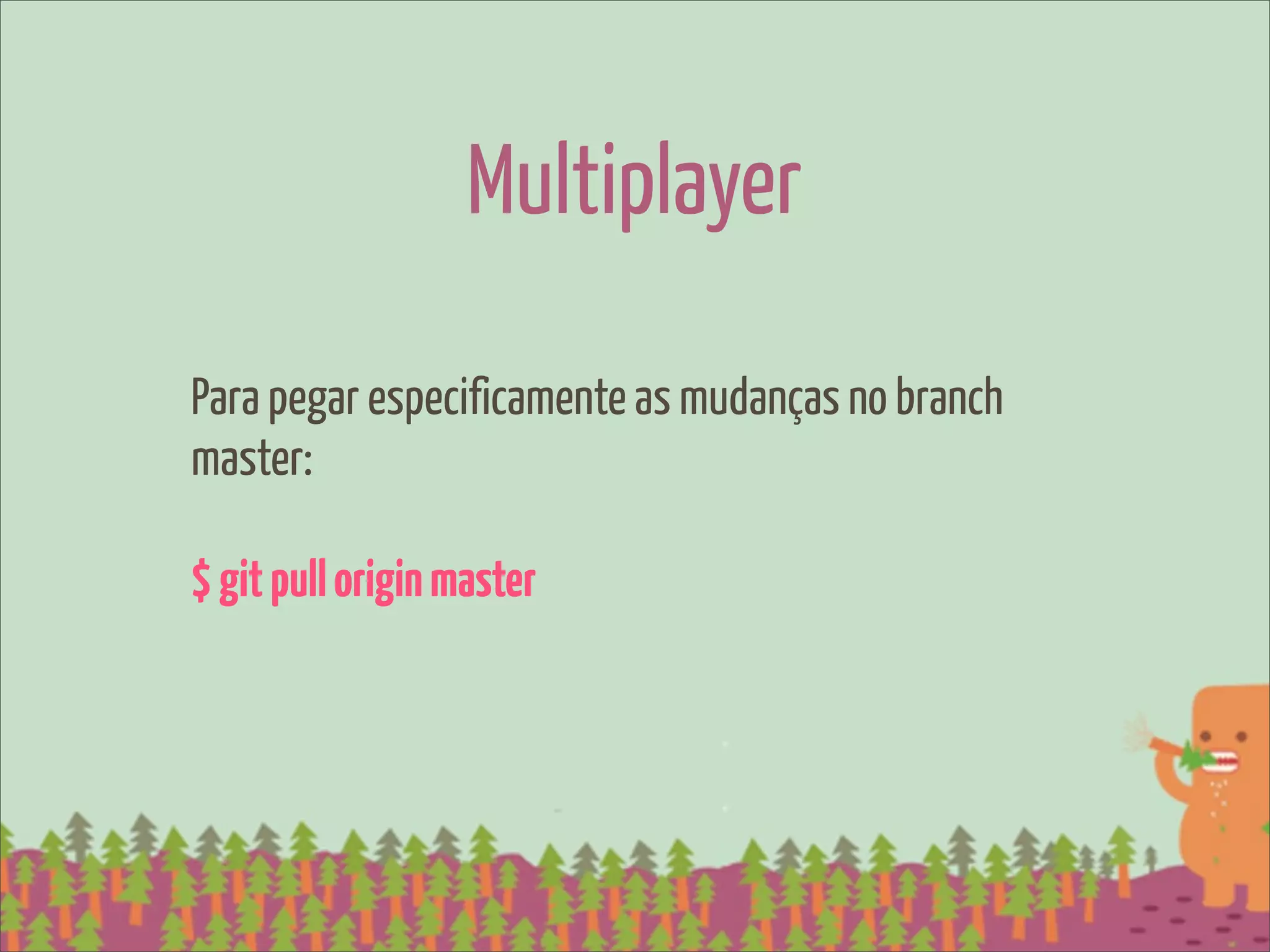 Multiplayer

Para pegar especificamente as mudanças no branch
master:

$ git pull origin master
 