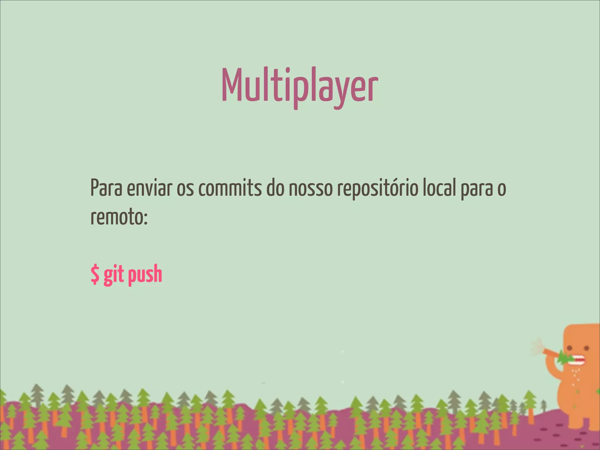 Multiplayer

Para enviar os commits do nosso repositório local para o
remoto:

$ git push
 
