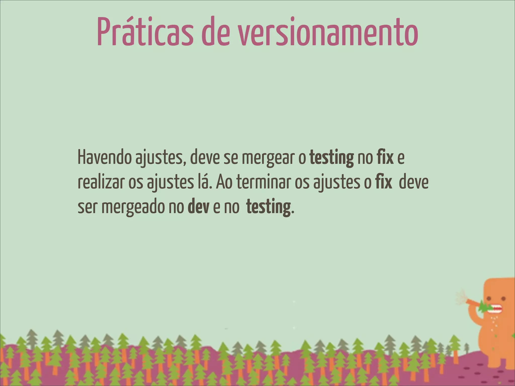 Práticas de versionamento

Havendo ajustes, deve se mergear o testing no fix e
realizar os ajustes lá. Ao terminar os ajustes o fix deve
ser mergeado no dev e no testing.
 