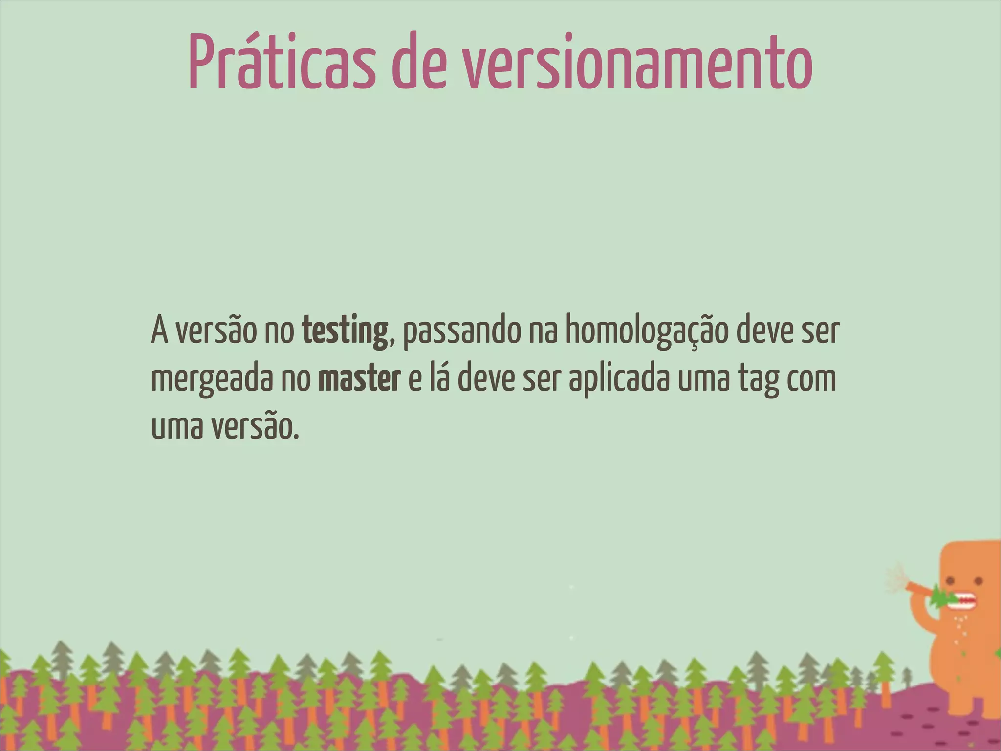 Práticas de versionamento


A versão no testing, passando na homologação deve ser
mergeada no master e lá deve ser aplicada uma tag com
uma versão.
 