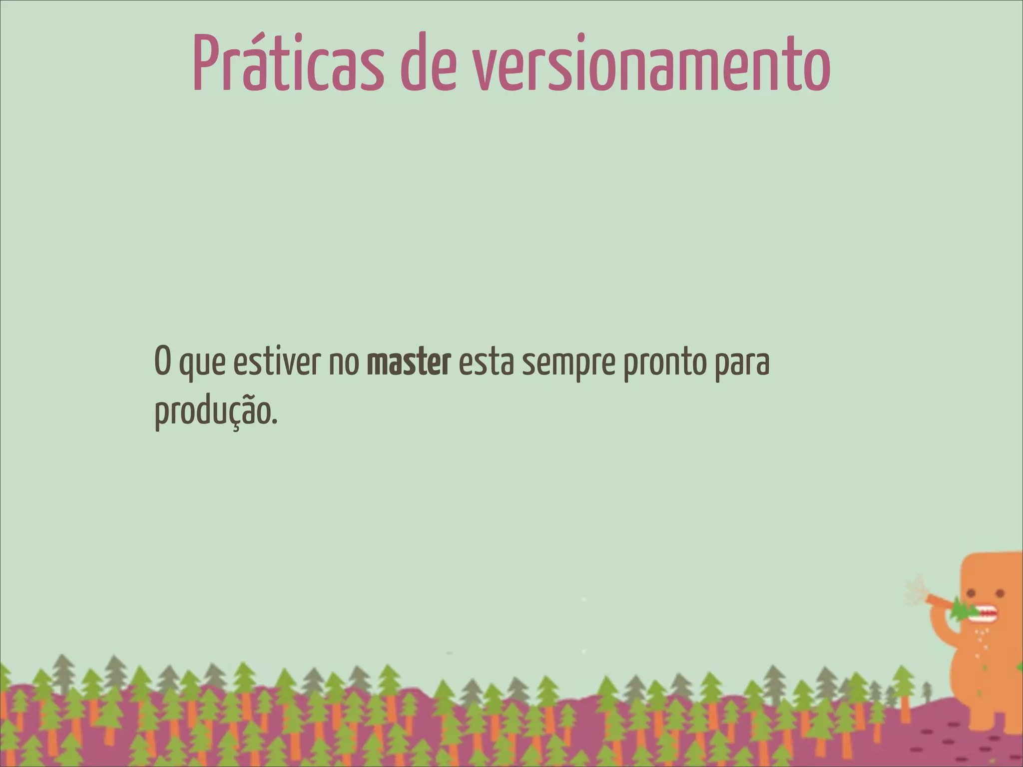 Práticas de versionamento


O que estiver no master esta sempre pronto para
produção.
 
