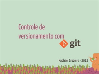 Controle de
versionamento com


              Raphael Cruzeiro - 2012
 
