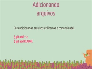 Adicionando
                 arquivos
Para adicionar os arquivos utilizamos o comando add:

$ git add *.c
$ git add README
 