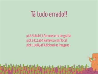 Tá tudo errado!!

pick 5c6eb73 Arrumei erro de grafía
pick a311a64 Removi a conf local
pick 100834f Adicionei as imagens
 