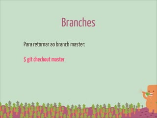 Branches
Para retornar ao branch master:

$ git checkout master
 