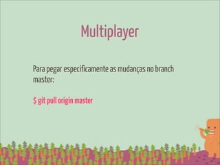 Multiplayer

Para pegar especificamente as mudanças no branch
master:

$ git pull origin master
 
