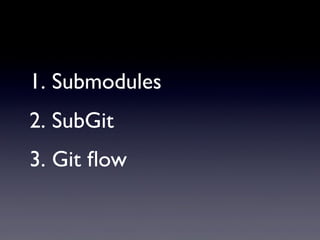 1. Submodules
2. SubGit
3. Git ﬂow
 